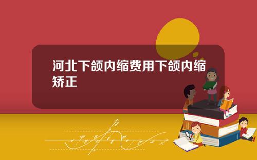 河北下颌内缩费用下颌内缩矫正