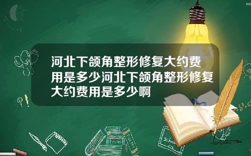 河北下颌角整形修复大约费用是多少河北下颌角整形修复大约费用是多少啊