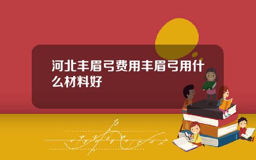 河北丰眉弓费用丰眉弓用什么材料好