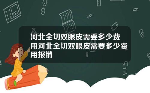 河北全切双眼皮需要多少费用河北全切双眼皮需要多少费用报销