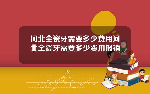 河北全瓷牙需要多少费用河北全瓷牙需要多少费用报销