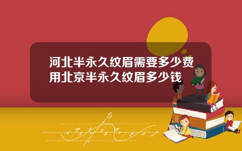 河北半永久纹眉需要多少费用北京半永久纹眉多少钱