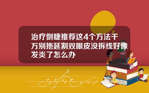 治疗倒睫推荐这4个方法千万别拖延割双眼皮没拆线好像发炎了怎么办