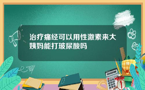 治疗痛经可以用性激素来大姨妈能打玻尿酸吗