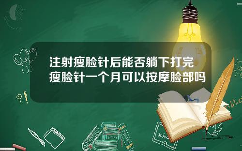 注射瘦脸针后能否躺下打完瘦脸针一个月可以按摩脸部吗
