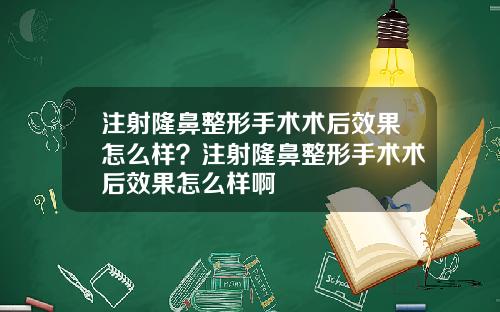 注射隆鼻整形手术术后效果怎么样？注射隆鼻整形手术术后效果怎么样啊
