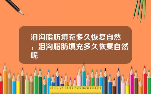 泪沟脂肪填充多久恢复自然，泪沟脂肪填充多久恢复自然呢