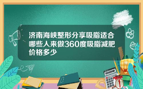 济南海峡整形分享吸脂适合哪些人来做360度吸脂减肥价格多少