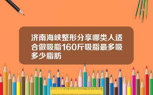 济南海峡整形分享哪类人适合做吸脂160斤吸脂最多吸多少脂肪