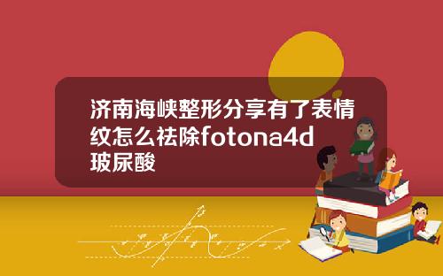 济南海峡整形分享有了表情纹怎么祛除fotona4d玻尿酸