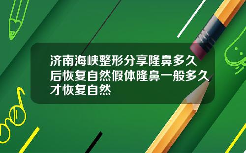 济南海峡整形分享隆鼻多久后恢复自然假体隆鼻一般多久才恢复自然