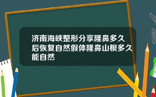 济南海峡整形分享隆鼻多久后恢复自然假体隆鼻山根多久能自然