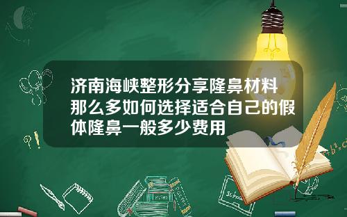 济南海峡整形分享隆鼻材料那么多如何选择适合自己的假体隆鼻一般多少费用
