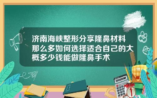 济南海峡整形分享隆鼻材料那么多如何选择适合自己的大概多少钱能做隆鼻手术