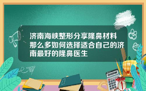济南海峡整形分享隆鼻材料那么多如何选择适合自己的济南最好的隆鼻医生