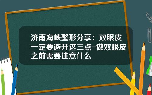 济南海峡整形分享：双眼皮一定要避开这三点-做双眼皮之前需要注意什么