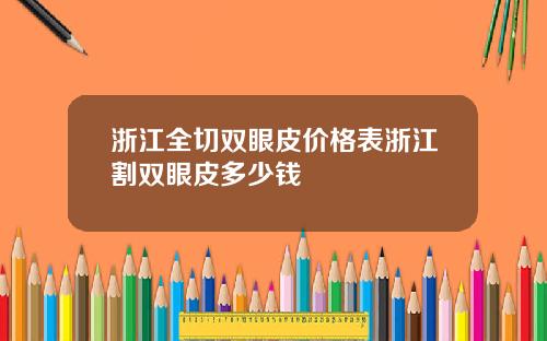 浙江全切双眼皮价格表浙江割双眼皮多少钱