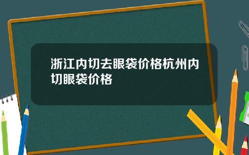 浙江内切去眼袋价格杭州内切眼袋价格