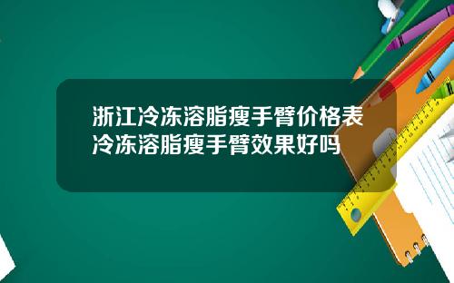 浙江冷冻溶脂瘦手臂价格表冷冻溶脂瘦手臂效果好吗