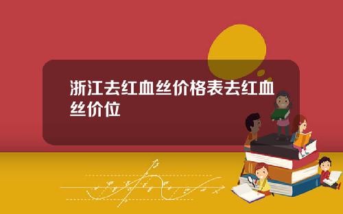 浙江去红血丝价格表去红血丝价位