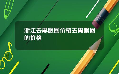 浙江去黑眼圈价格去黑眼圈的价格