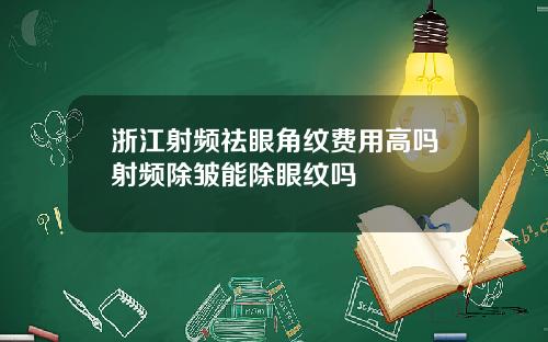 浙江射频祛眼角纹费用高吗射频除皱能除眼纹吗