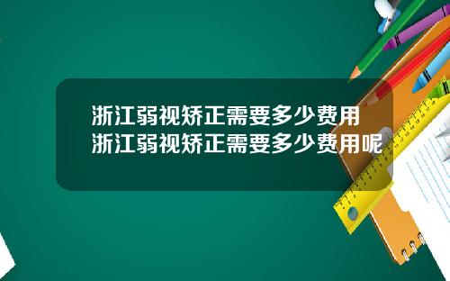 浙江弱视矫正需要多少费用浙江弱视矫正需要多少费用呢