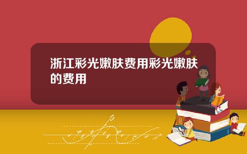浙江彩光嫩肤费用彩光嫩肤的费用