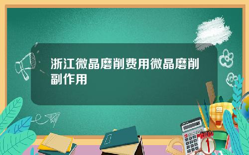 浙江微晶磨削费用微晶磨削副作用