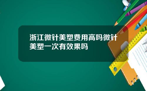 浙江微针美塑费用高吗微针美塑一次有效果吗