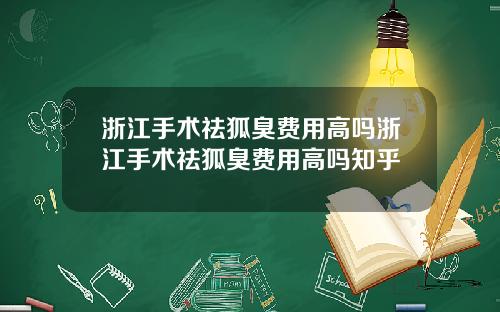 浙江手术祛狐臭费用高吗浙江手术祛狐臭费用高吗知乎