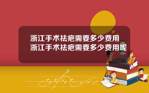 浙江手术祛疤需要多少费用浙江手术祛疤需要多少费用呢