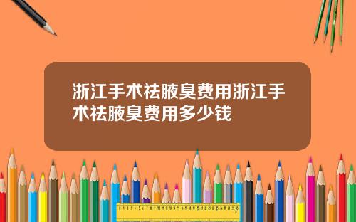 浙江手术祛腋臭费用浙江手术祛腋臭费用多少钱