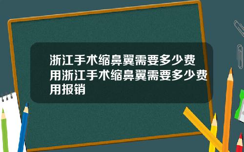 浙江手术缩鼻翼需要多少费用浙江手术缩鼻翼需要多少费用报销
