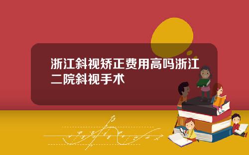 浙江斜视矫正费用高吗浙江二院斜视手术