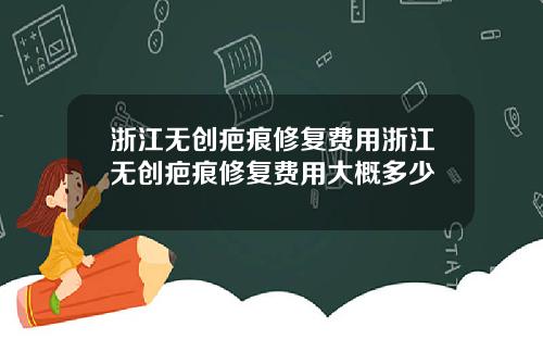 浙江无创疤痕修复费用浙江无创疤痕修复费用大概多少