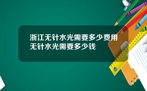 浙江无针水光需要多少费用无针水光需要多少钱