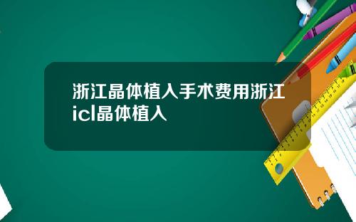 浙江晶体植入手术费用浙江icl晶体植入
