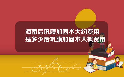 海南后巩膜加固术大约费用是多少后巩膜加固术大概费用