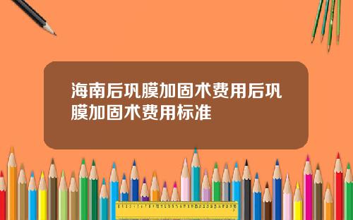 海南后巩膜加固术费用后巩膜加固术费用标准