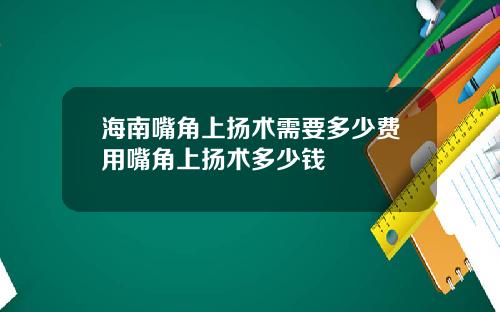 海南嘴角上扬术需要多少费用嘴角上扬术多少钱