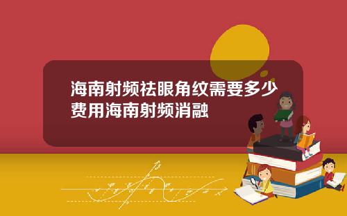 海南射频祛眼角纹需要多少费用海南射频消融