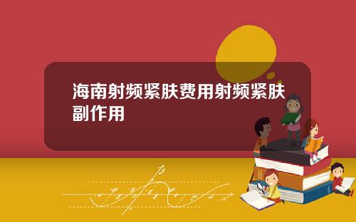 海南射频紧肤费用射频紧肤副作用