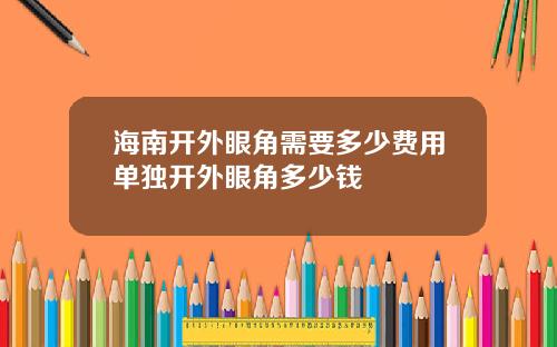 海南开外眼角需要多少费用单独开外眼角多少钱