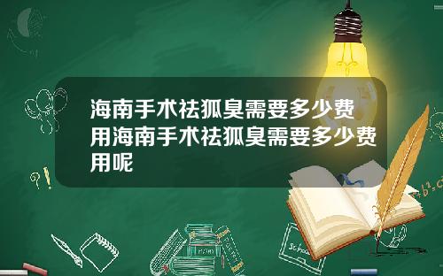 海南手术祛狐臭需要多少费用海南手术祛狐臭需要多少费用呢