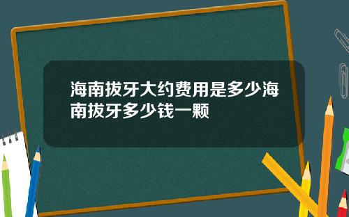 海南拔牙大约费用是多少海南拔牙多少钱一颗