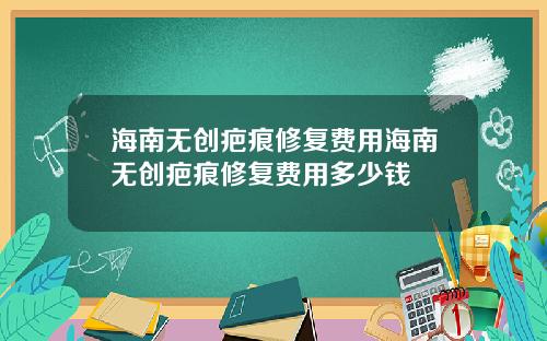 海南无创疤痕修复费用海南无创疤痕修复费用多少钱