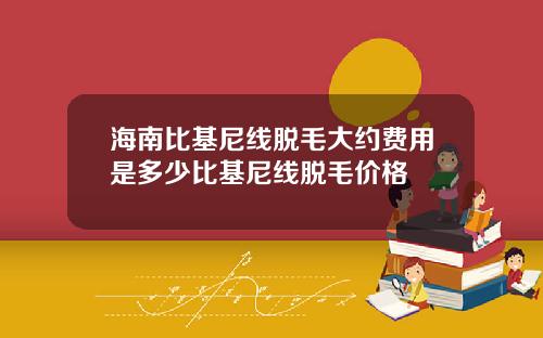 海南比基尼线脱毛大约费用是多少比基尼线脱毛价格