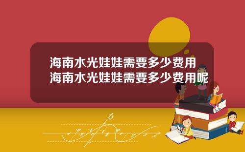 海南水光娃娃需要多少费用海南水光娃娃需要多少费用呢