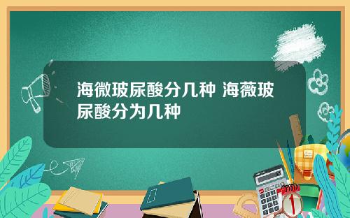 海微玻尿酸分几种 海薇玻尿酸分为几种